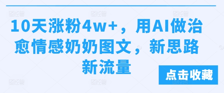 10天涨粉4w+，用AI做治愈情感奶奶图文，新思路新流量-慕云辰风博客