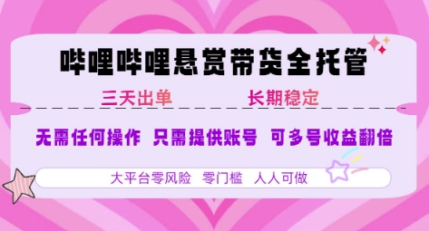 B站悬赏带货全托管，自测稳定，只需提供账号，无需基础，小白宝妈轻松上手，单日稳定3张【揭秘】-辰风资源站