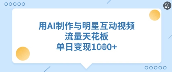用AI制作与明星互动视频，流量天花板，单日变现多张-辰风资源站