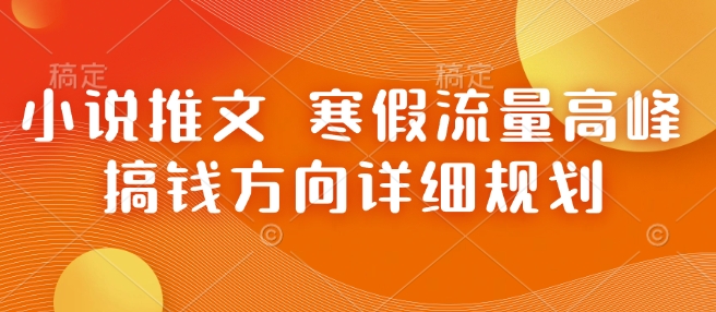 小说推文 寒假流量高峰 搞钱方向详细规划-辰风资源站