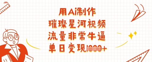 用Ai制作璀璨星河视频，流量非常牛逼，单日变现多张-辰风资源站