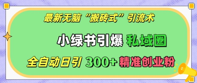 最新无脑“搬砖式”引流术，小绿书引爆私域圈，全自动日引300+精准创业粉【揭秘】-慕云辰风博客