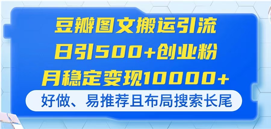 （14323期）豆瓣图文搬运引流，日引500+创业粉，月稳定变现10000+，好做、易推荐且…-辰风资源站