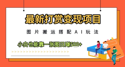 最新打赏变现项目，图片搬运搭配AI玩法，小白也能靠一张图日入5张-辰风资源站