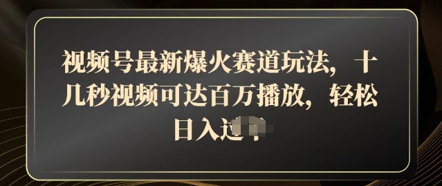 视频号最新爆火赛道玩法，十几秒视频可达百万播放，结合带货轻松，日入几张-慕云辰风博客