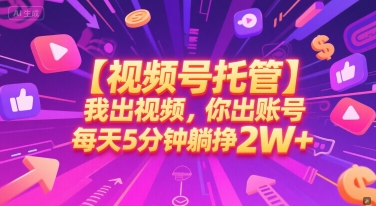 【视频号托管 】我出视频，你出账号，每天5分钟发布，最高躺挣2W+【揭秘】-辰风资源站