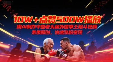 10W+点赞500W播放，用AI制作中国老头和外国拳王格斗视频，条条原创，快速涨粉变现-辰风资源站