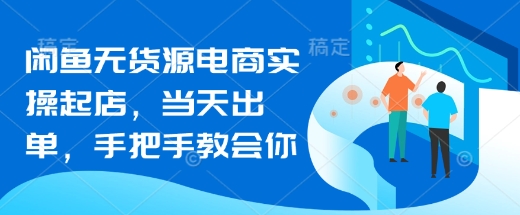 闲鱼无货源电商实操起店，当天出单，手把手教会你-慕云辰风博客