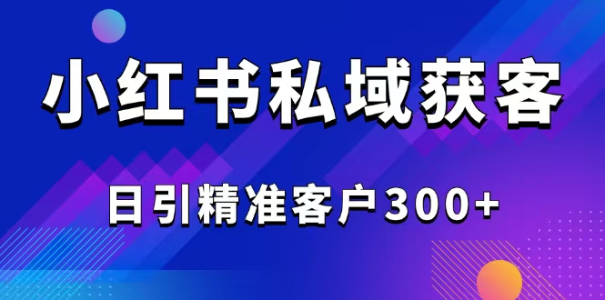 （14304期）2025最新小红书平台引流获客截流自热玩法讲解，日引精准客户300+-慕云辰风博客