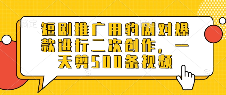 短剧推广用豹剧对爆款进行二次创作，一天剪500条视频-慕云辰风博客