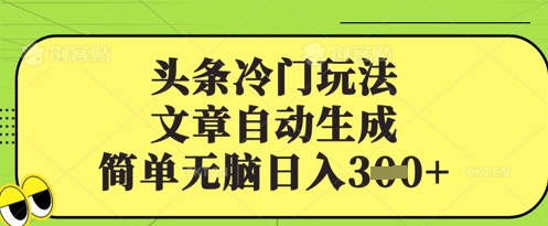 头条冷门玩法，文章自动生成，简单无脑日入3张-慕云辰风博客