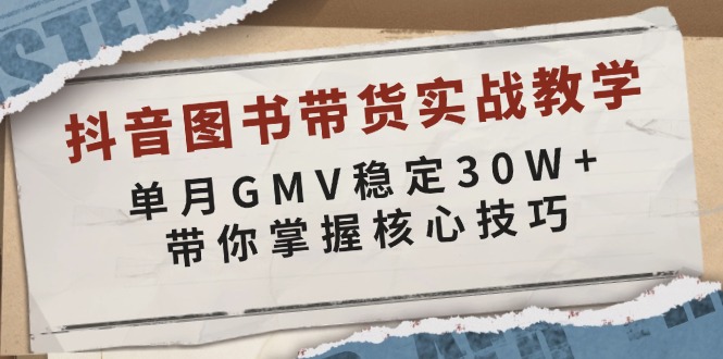 （13890期）抖音图书带货实战教学，单月GMV稳定30W+，带你掌握核心技巧-慕云辰风博客