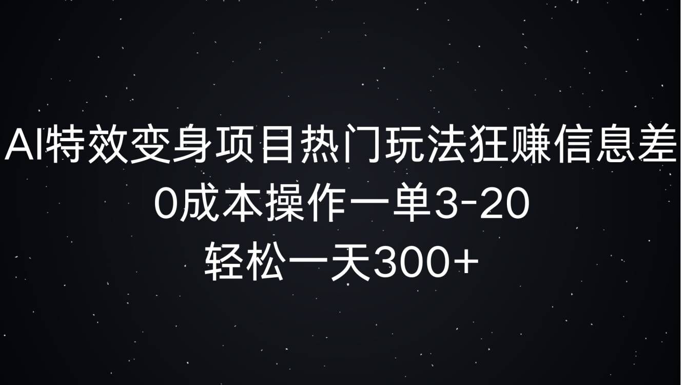 AI特效变身项目热门玩法狂赚信息差，0成本操作一单3-20.轻松一天3张-慕云辰风博客