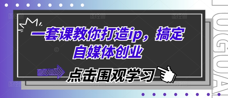 一套课教你打造ip，搞定自媒体创业-慕云辰风博客