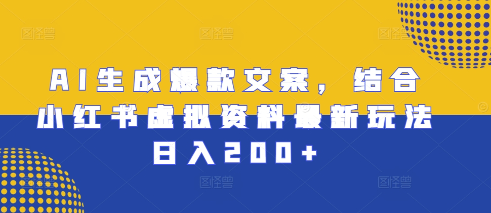 AI生成爆款文案，结合小红书虚拟资料最新玩法日入200+【揭秘】-慕云辰风博客