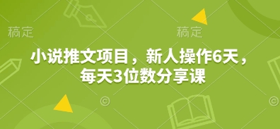 小说推文项目，新人操作6天，每天3位数分享课-慕云辰风博客