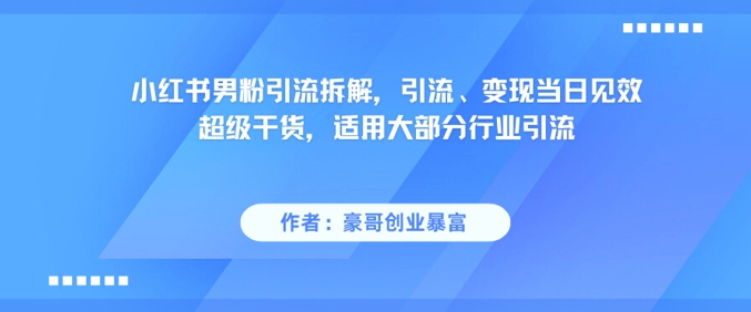 小红书男粉引流拆解，引流、变现当日见效超级干货，适用大部分行业引流-辰风资源站