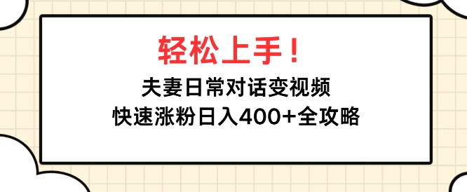 轻松上手，夫妻日常对话变视频，快速涨粉日入4张全攻略-慕云辰风博客