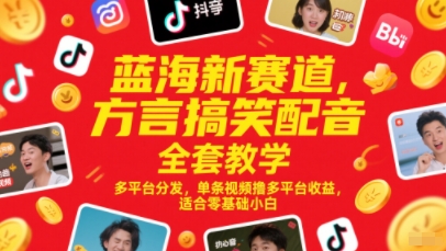 蓝海新赛道，方言搞笑配音全套教学，多平台分发，单条视频撸多平台收益，适合零基础小白-辰风资源站