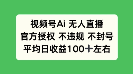 视频号AI无人直播，官方特定授权 不违规 不封号，平均日收益100+-慕云辰风博客