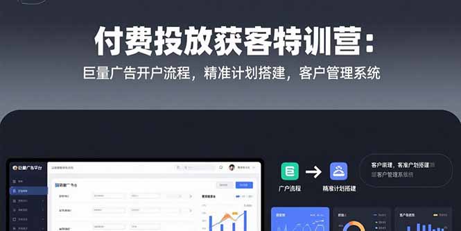 （15426期）付费投放获客特训营：巨量广告开户流程，精准计划搭建，客户管理系统-辰风资源站