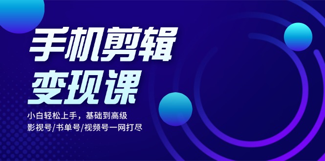 （13231期）手机剪辑变现课：小白轻松上手，基础到高级 影视号/书单号/视频号一网打尽-慕云辰风博客