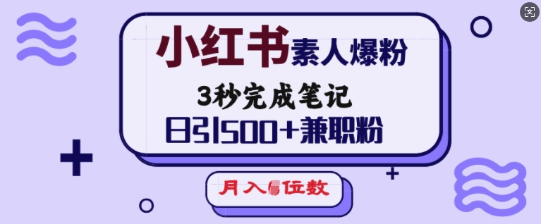 小红书素人爆粉，3秒完成笔记，日引500+兼职粉，月入5位数-慕云辰风博客