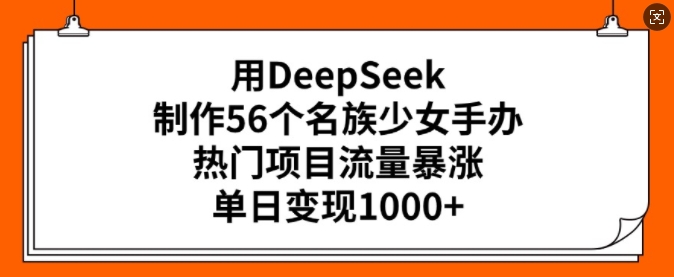 用DeepSeek制作56个名族少女手办，热门项目流量暴涨，单日变现多张-辰风资源站