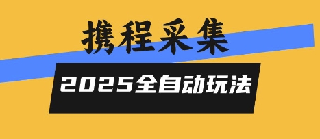 2025携程信息采集全自动玩法，高单价，零人工，全天开干【揭秘】-辰风资源站