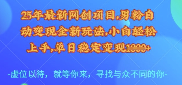 25年最新网创项目，男粉自动变现全新玩法，小白轻松上手，单日稳定变现多张【揭秘】-慕云辰风博客