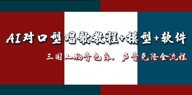 （14930期）AI对口型唱歌教程+模型+软件，三国人物音色库，声音克隆全流程-辰风资源站
