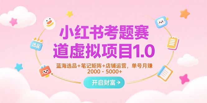 （15398期）小红书考题赛道虚拟项目1.0，蓝海选品+笔记矩阵+店铺运营，单号月赚5000+-辰风资源站
