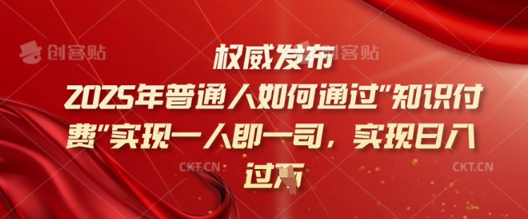 2025年普通人如何通过知识付费实现一人即一司，实现日入过千【揭秘】-慕云辰风博客