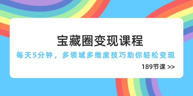 （14548期）宝藏圈变现课程，每天5分钟，多领域多维度技巧助你轻松变现（189节）-辰风资源站