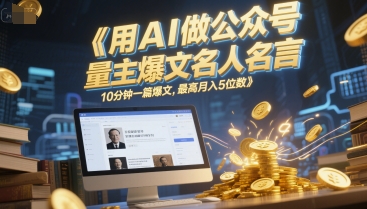 用AI做公众号流量主爆文名人名言，10分钟一篇爆文，最高月入5位数-辰风资源站