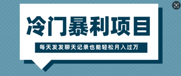 冷门暴利项目，一部手机即可操作，每天发发聊天记录也能轻松月入过W-慕云辰风博客