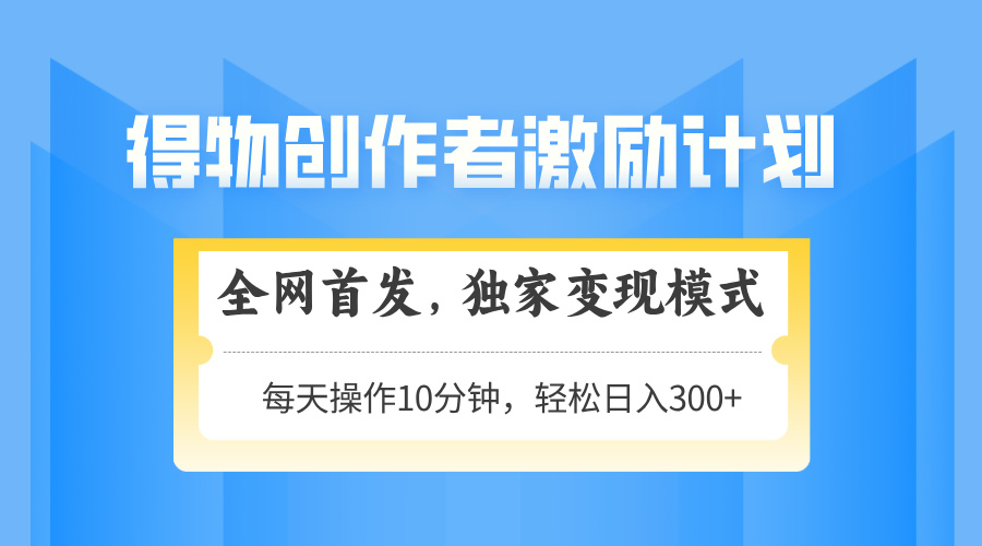 （14697期）得物创作者激励，变现模式，轻松上手，日入300+可矩阵，可放大-辰风资源站