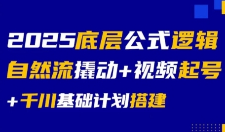 2025底层公式逻辑自然流撬动+视频起号+千川基础计划搭建-辰风资源站