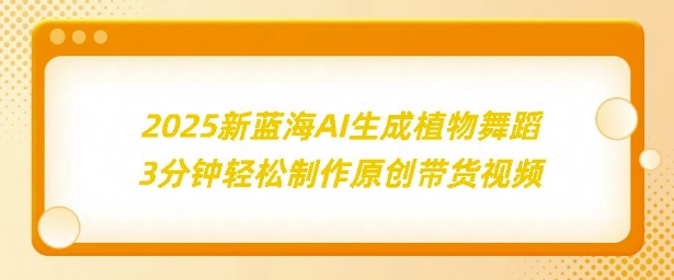 2025新蓝海：AI生成植物舞蹈，3分钟轻松制作原创带货视频-慕云辰风博客