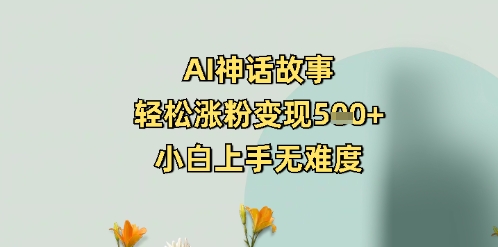 AI神话故事，轻松涨粉变现5张+，小白上手无难度-辰风资源站