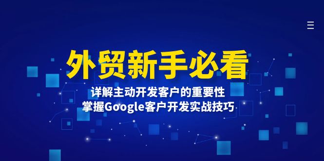 （13645期）外贸新手必看，详解主动开发客户的重要性，掌握Google客户开发实战技巧-慕云辰风博客