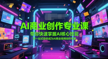 AI商业创作专业课，带你快速掌握AI核心技能，并一站式助你成为AI商业视频创作专家-辰风资源站