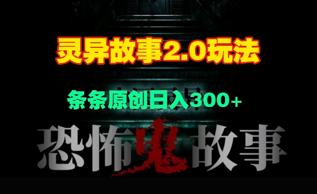 灵异故事2.0玩法，几分钟一天视频，条条原创日入3张-慕云辰风博客