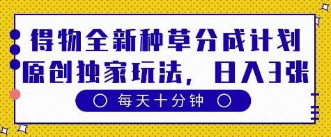 得物全新种草分成计划，原创独家玩法，每天只需十分钟，单日稳定变现多张【揭秘】-辰风资源站