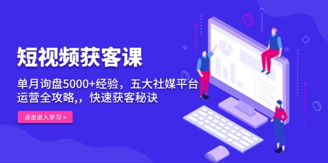 （13715期）短视频获客课，单月询盘5000+经验，五大社媒平台运营全攻略,，快速获客…-慕云辰风博客