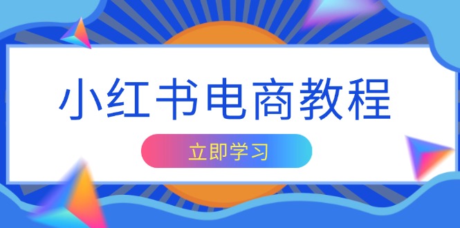 （13776期）小红书电商教程，掌握帐号定位与内容创作技巧，打造爆款，实现商业变现-慕云辰风博客