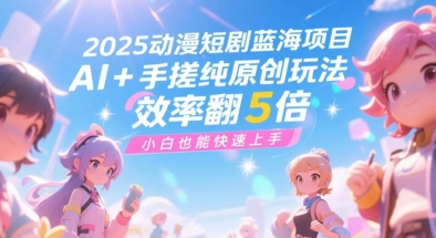 2025动漫短剧蓝海项目，AI+手搓纯原创玩法，效率翻5倍，小白也能快速上手-辰风资源站