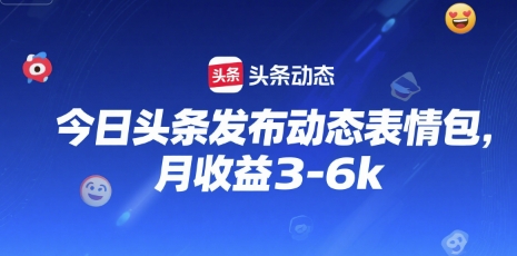 今日头条发布动态表情包，月收益3-6k-辰风资源站