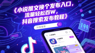 小说推文换个发布入口，流量轻松百W，抖音搜索发布教程-辰风资源站