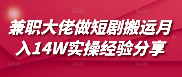 兼职大佬做短剧搬运月入14W实操经验分享-慕云辰风博客